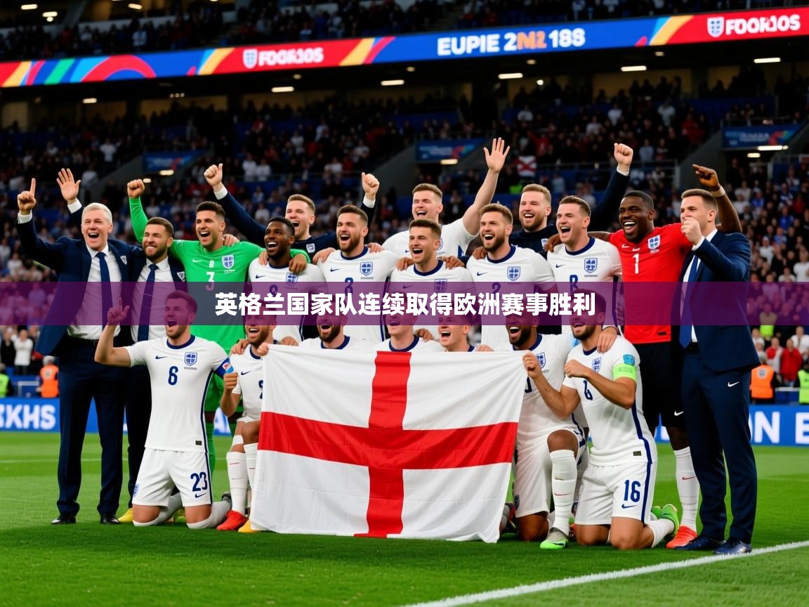 2025 极直播投屏英格兰国家队连续取得欧洲赛事胜利