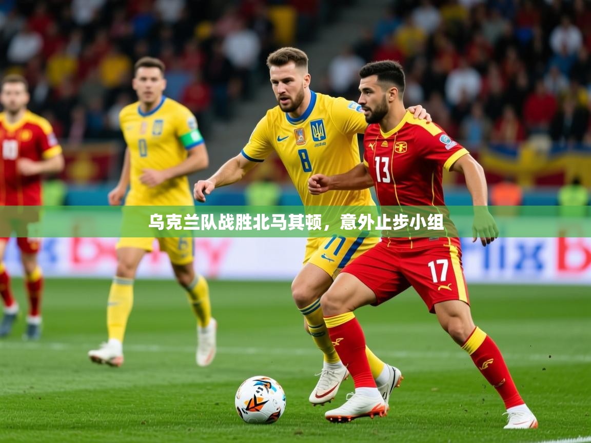 2025 极直播投屏乌克兰队战胜北马其顿，意外止步小组