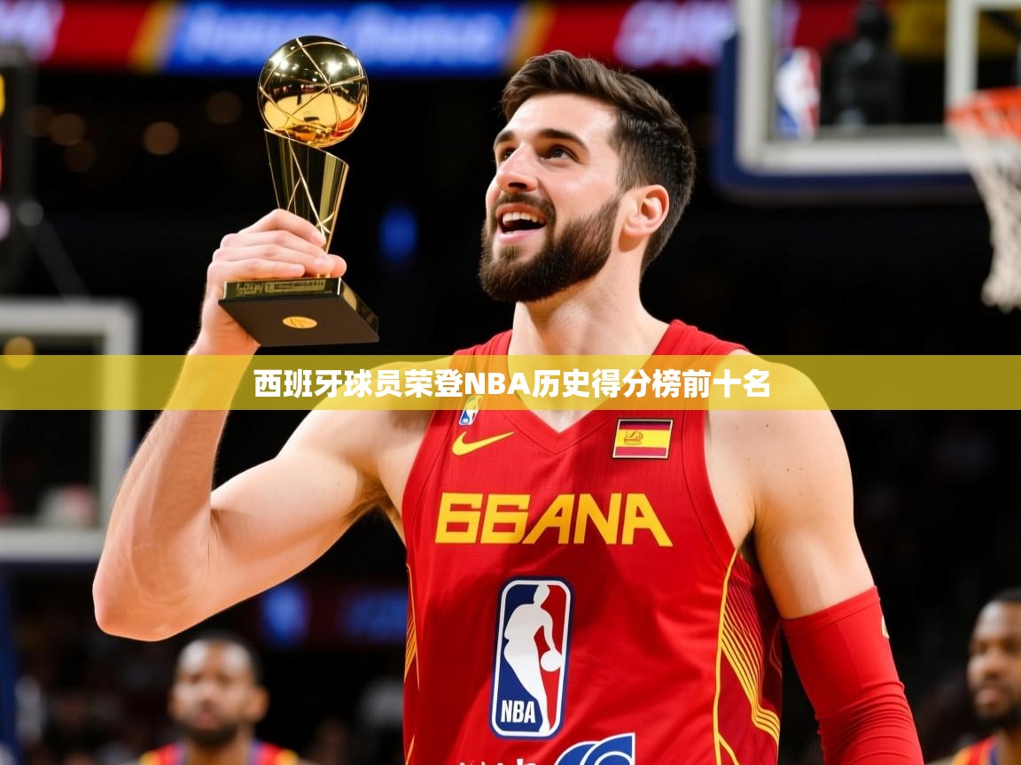 2025 极直播投屏板在哪里西班牙球员荣登NBA历史得分榜前十名  第2张