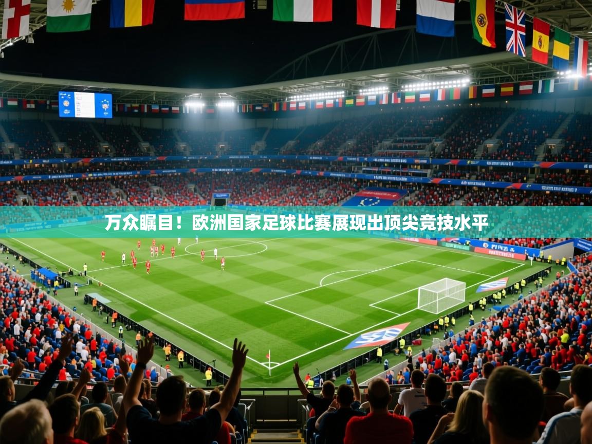 2025 极直播app万众瞩目!欧洲国家足球比赛展现出顶尖竞技水平  第3张
