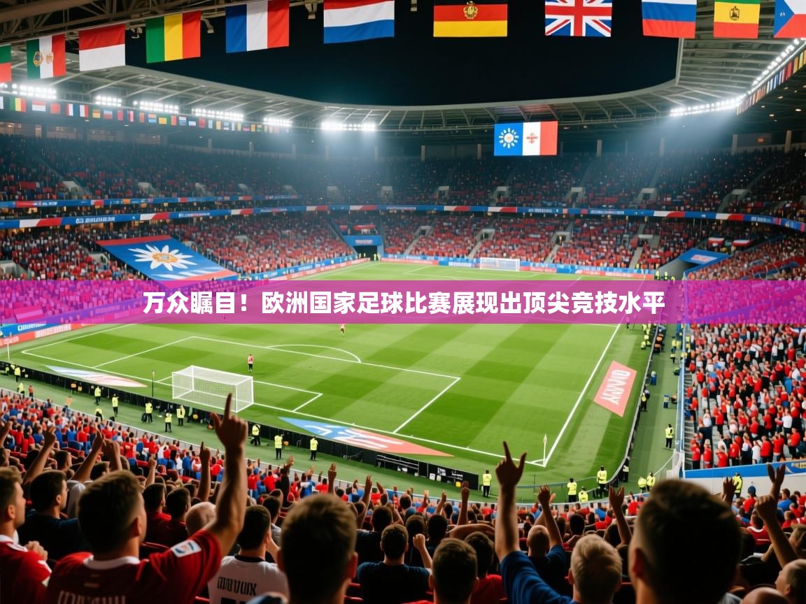 2025 极直播app万众瞩目!欧洲国家足球比赛展现出顶尖竞技水平  第4张