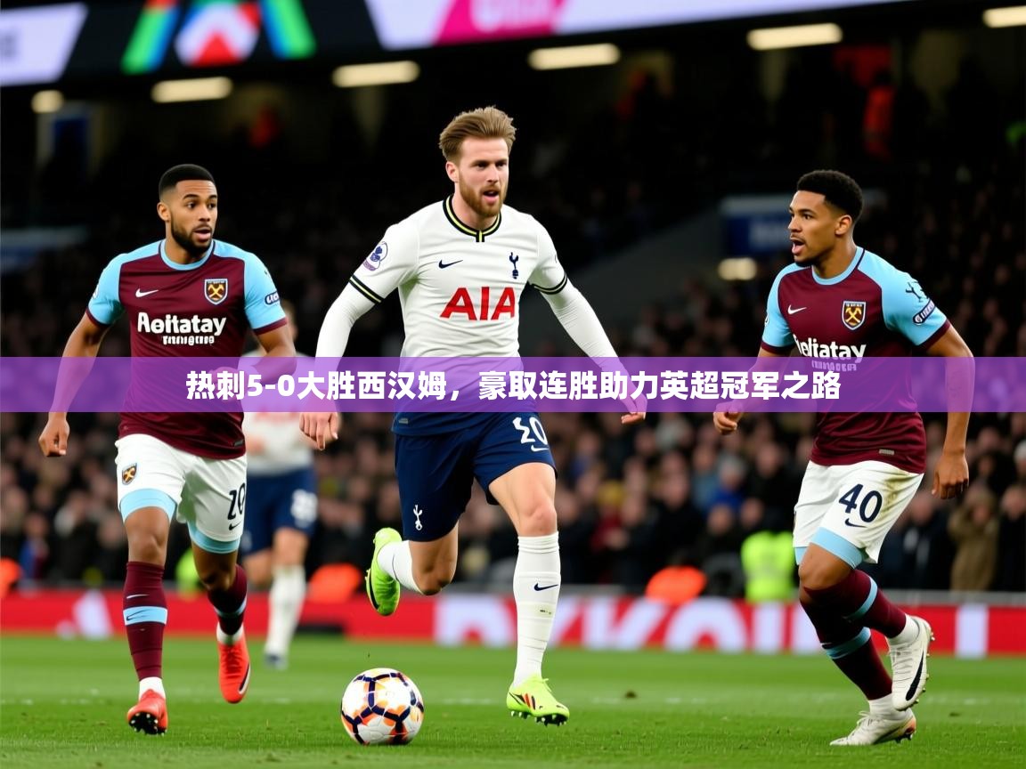 2025 极直播app下载热刺5-0大胜西汉姆，豪取连胜助力英超冠军之路  第2张