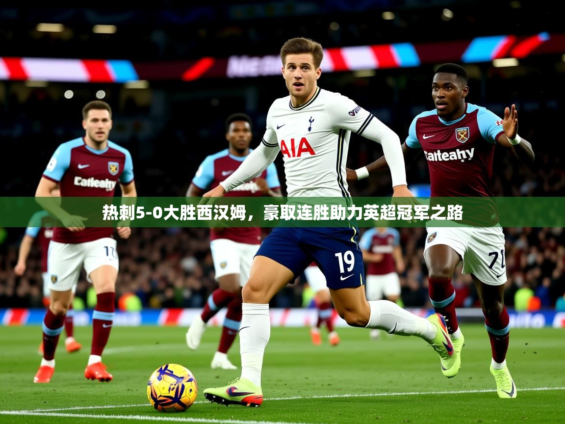 2025 极直播app下载热刺5-0大胜西汉姆，豪取连胜助力英超冠军之路  第3张