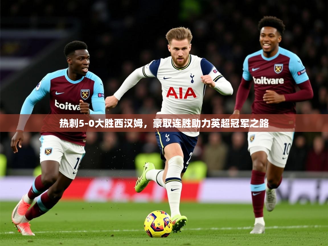 2025 极直播app下载热刺5-0大胜西汉姆，豪取连胜助力英超冠军之路  第4张