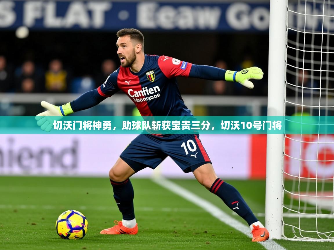 2025 极直播app下载切沃门将神勇，助球队斩获宝贵三分，切沃10号门将