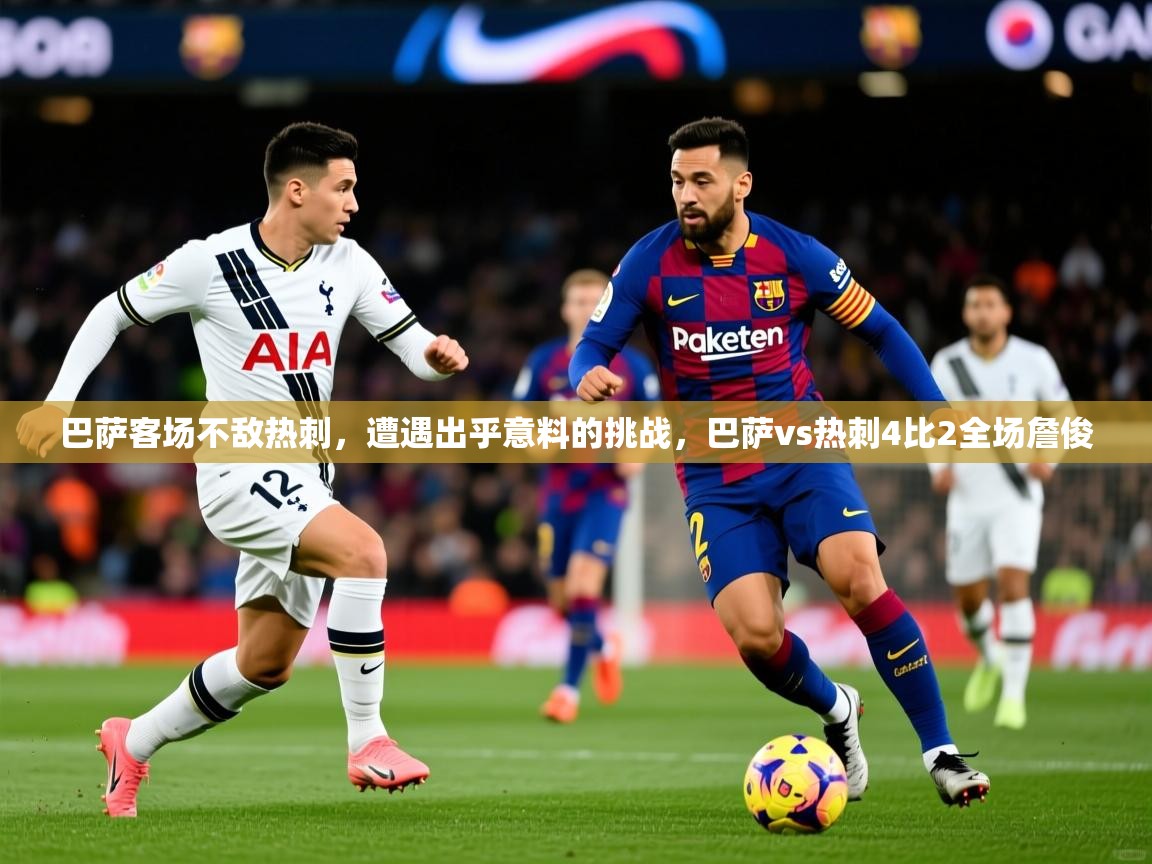 2025 极直播nba巴萨客场不敌热刺，遭遇出乎意料的挑战，巴萨vs热刺4比2全场詹俊  第2张