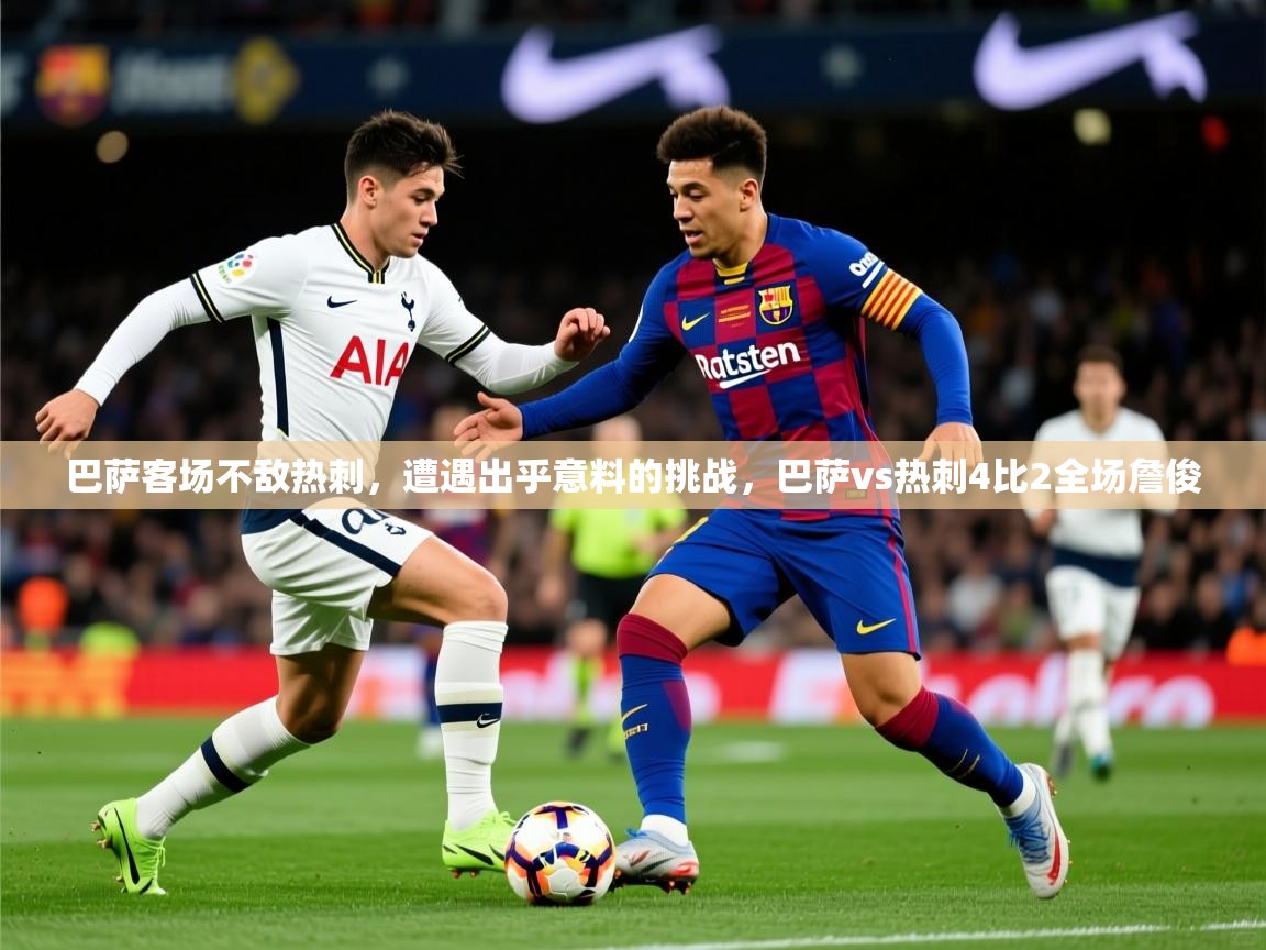 2025 极直播nba巴萨客场不敌热刺，遭遇出乎意料的挑战，巴萨vs热刺4比2全场詹俊  第4张