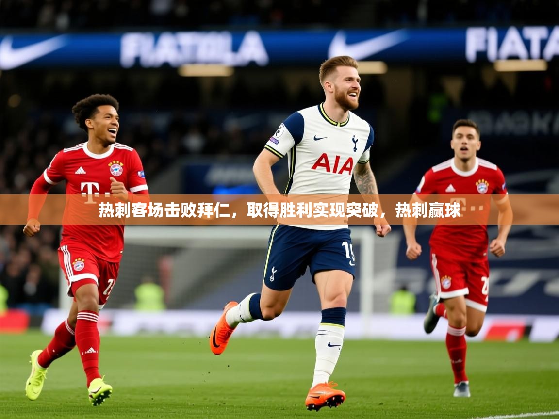 2025 极直播下载热刺客场击败拜仁,取得胜利实现突破,热刺赢球 第1张
