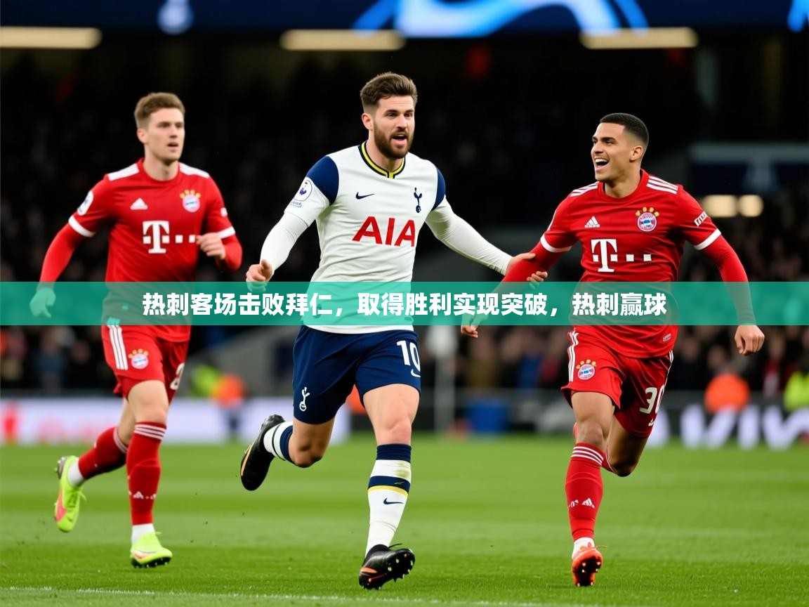 2025 极直播下载热刺客场击败拜仁,取得胜利实现突破,热刺赢球 第3张