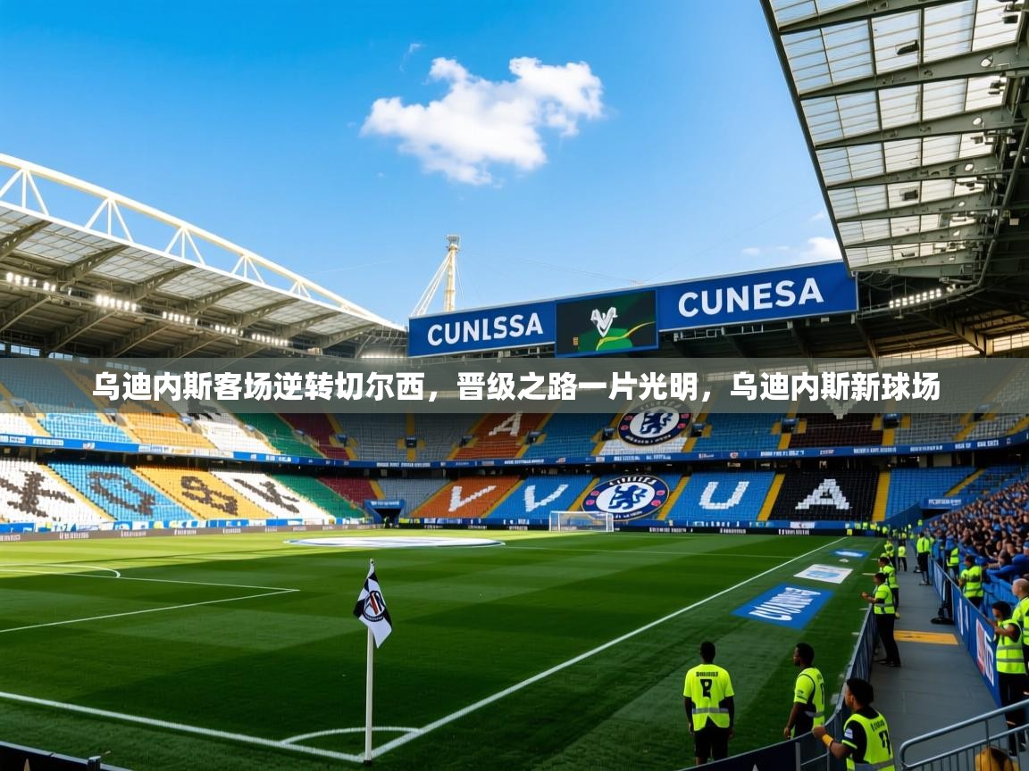 2025 极直播投屏乌迪内斯客场逆转切尔西，晋级之路一片光明，乌迪内斯新球场  第3张