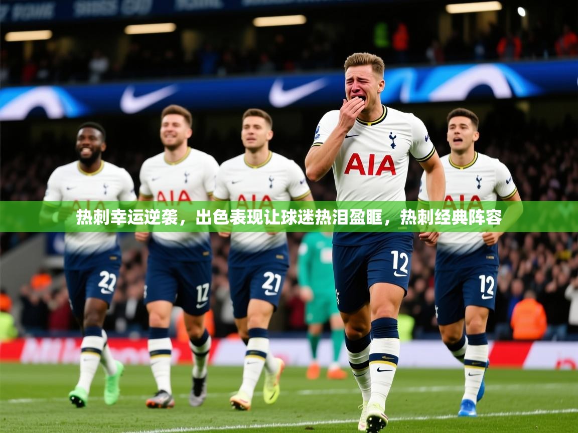 2025 极直播app热刺幸运逆袭，出色表现让球迷热泪盈眶，热刺经典阵容  第3张