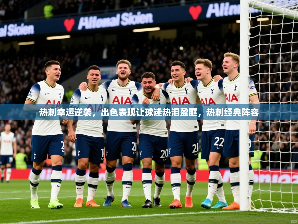 2025 极直播app热刺幸运逆袭，出色表现让球迷热泪盈眶，热刺经典阵容  第2张