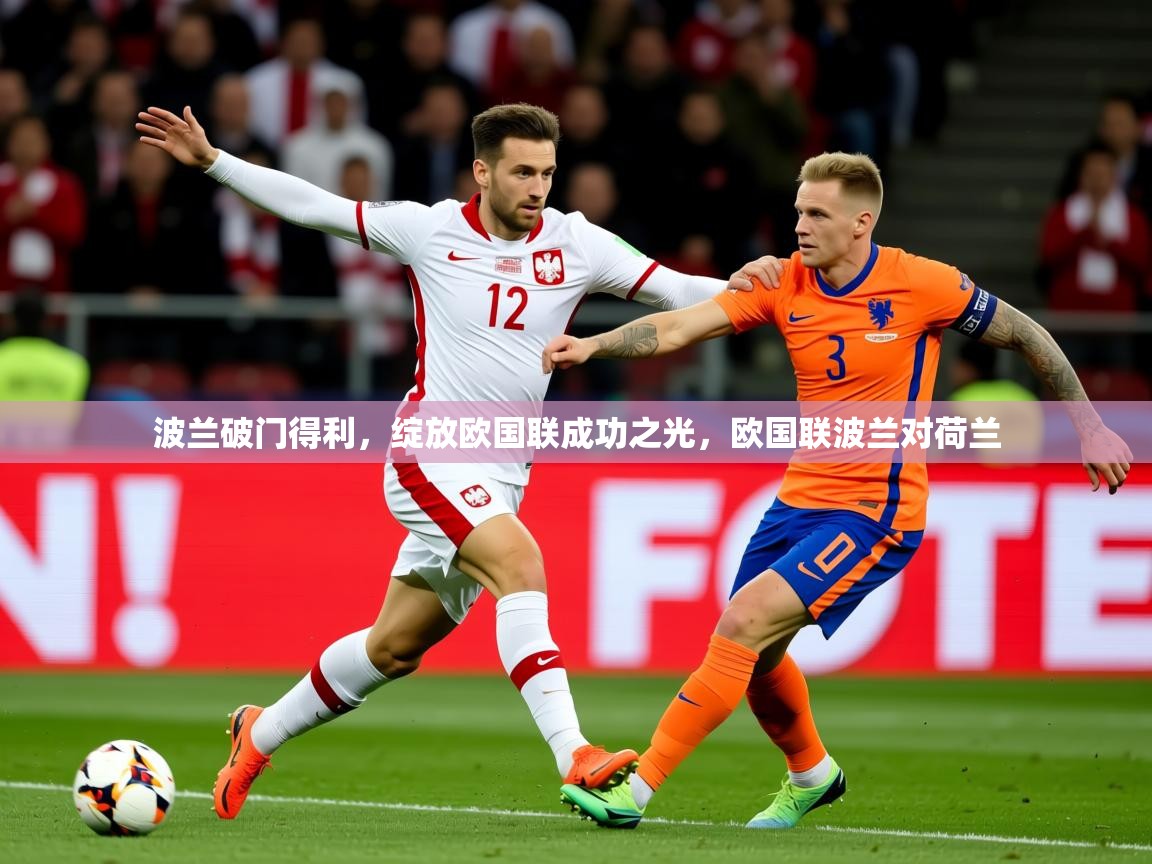2025 极直播官网波兰破门得利,绽放欧国联成功之光,欧国联波兰对荷兰 第3张
