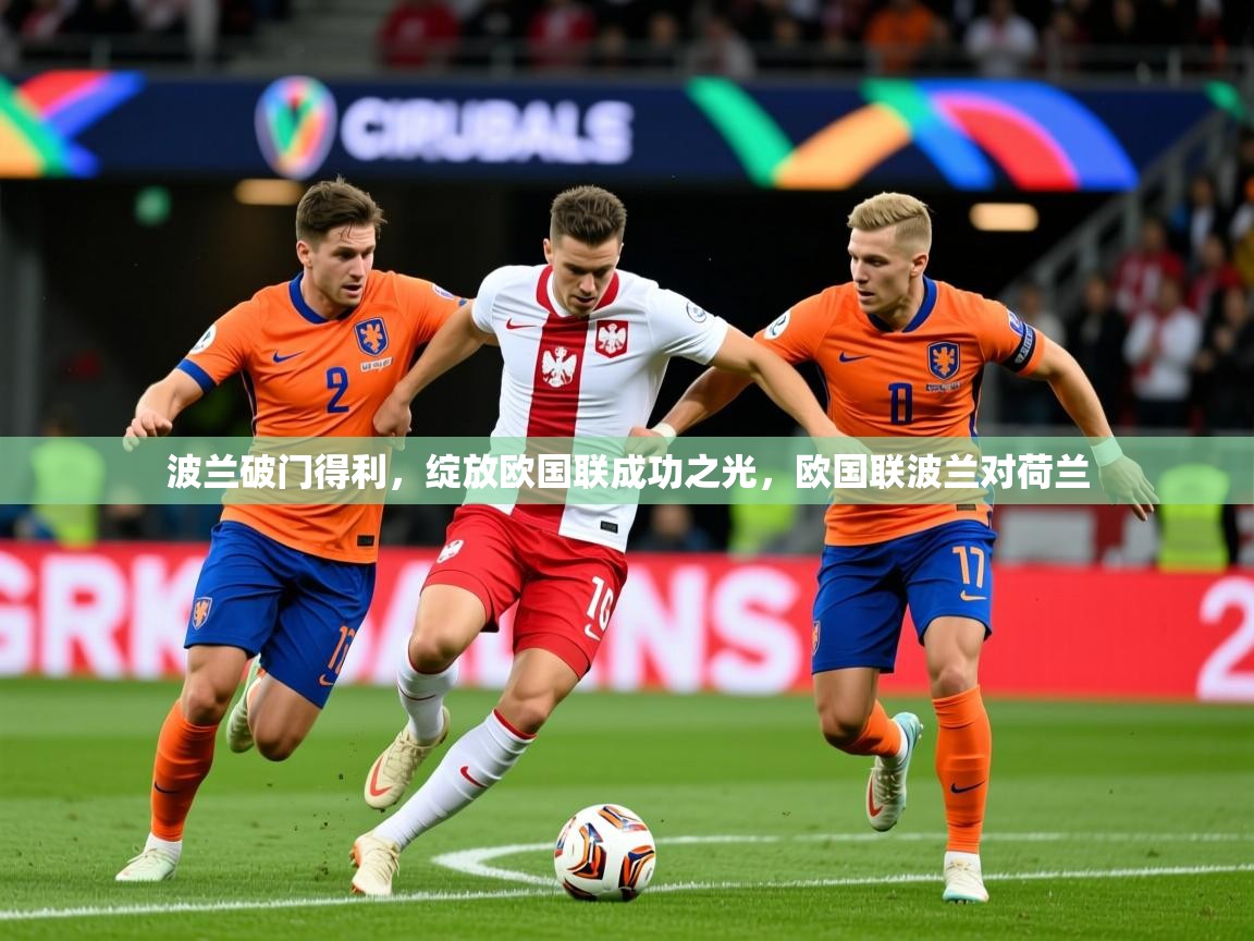 2025 极直播官网波兰破门得利,绽放欧国联成功之光,欧国联波兰对荷兰 第1张