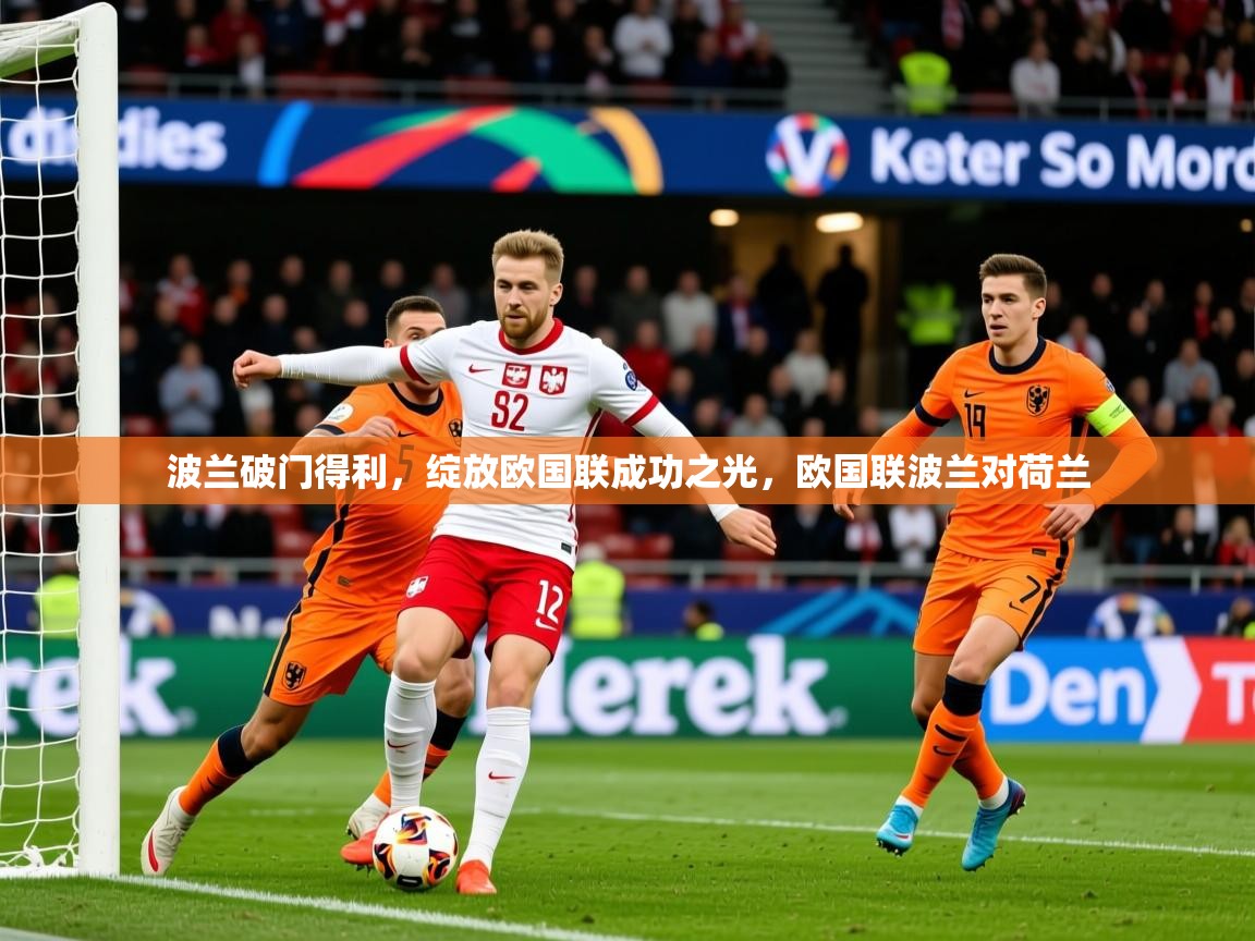 2025 极直播官网波兰破门得利,绽放欧国联成功之光,欧国联波兰对荷兰 第4张