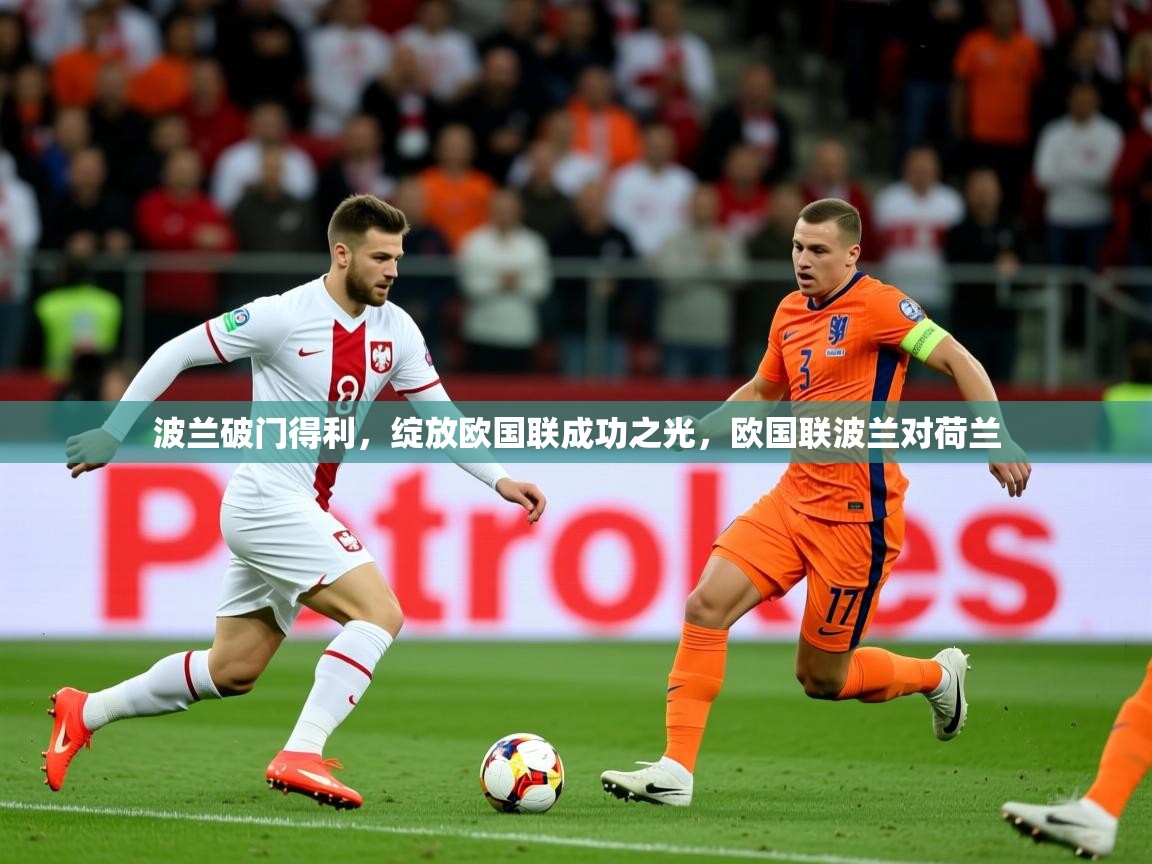 2025 极直播官网波兰破门得利,绽放欧国联成功之光,欧国联波兰对荷兰 第2张
