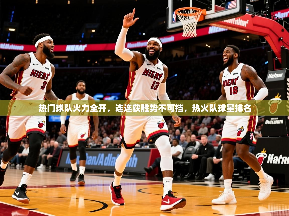 2025 极直播下载热门球队火力全开,连连获胜势不可挡,热火队球星排名 第2张