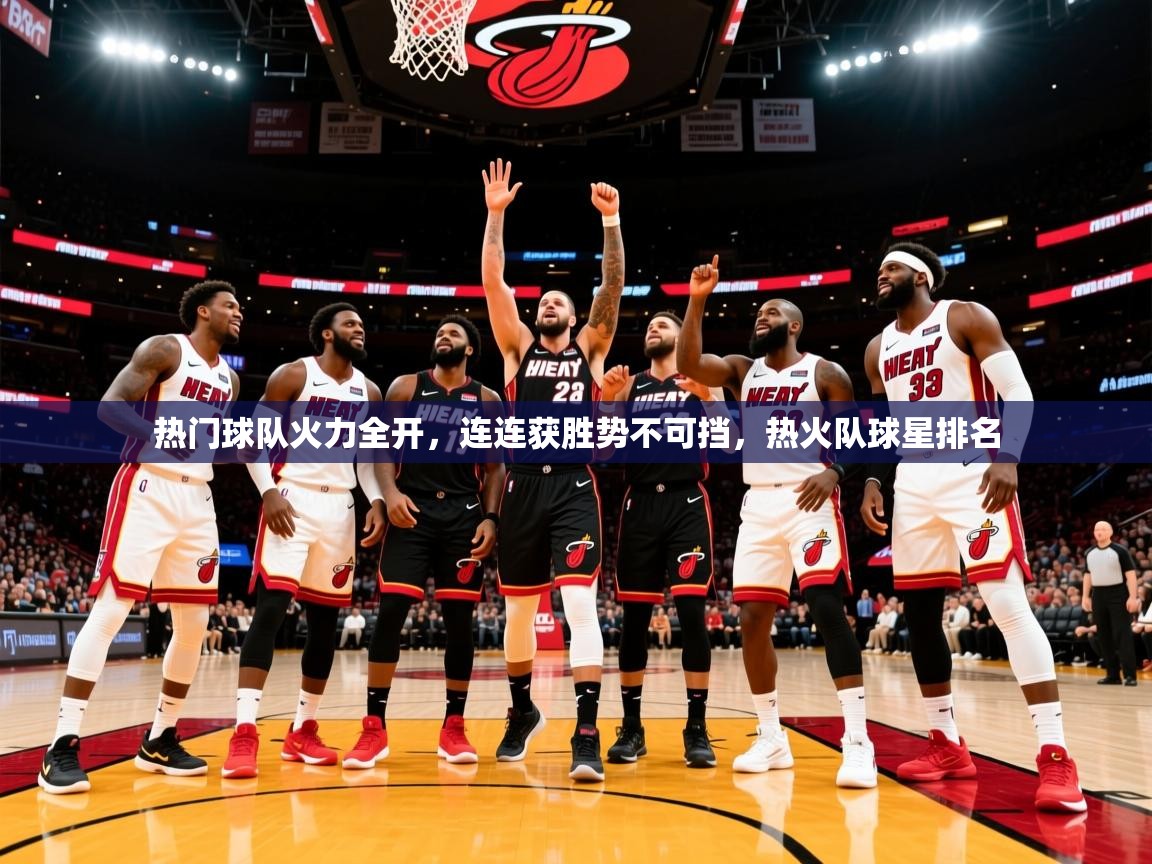 2025 极直播下载热门球队火力全开,连连获胜势不可挡,热火队球星排名 第3张