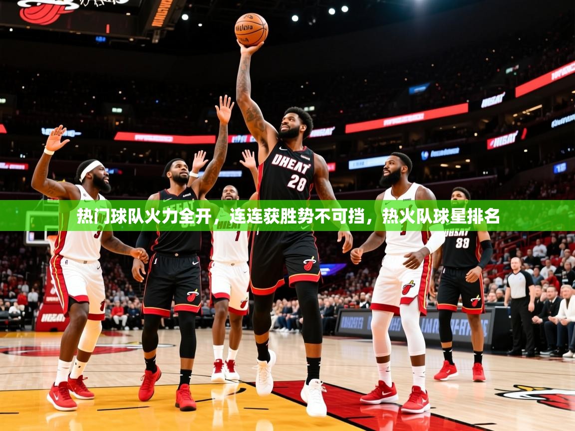 2025 极直播下载热门球队火力全开,连连获胜势不可挡,热火队球星排名 第4张