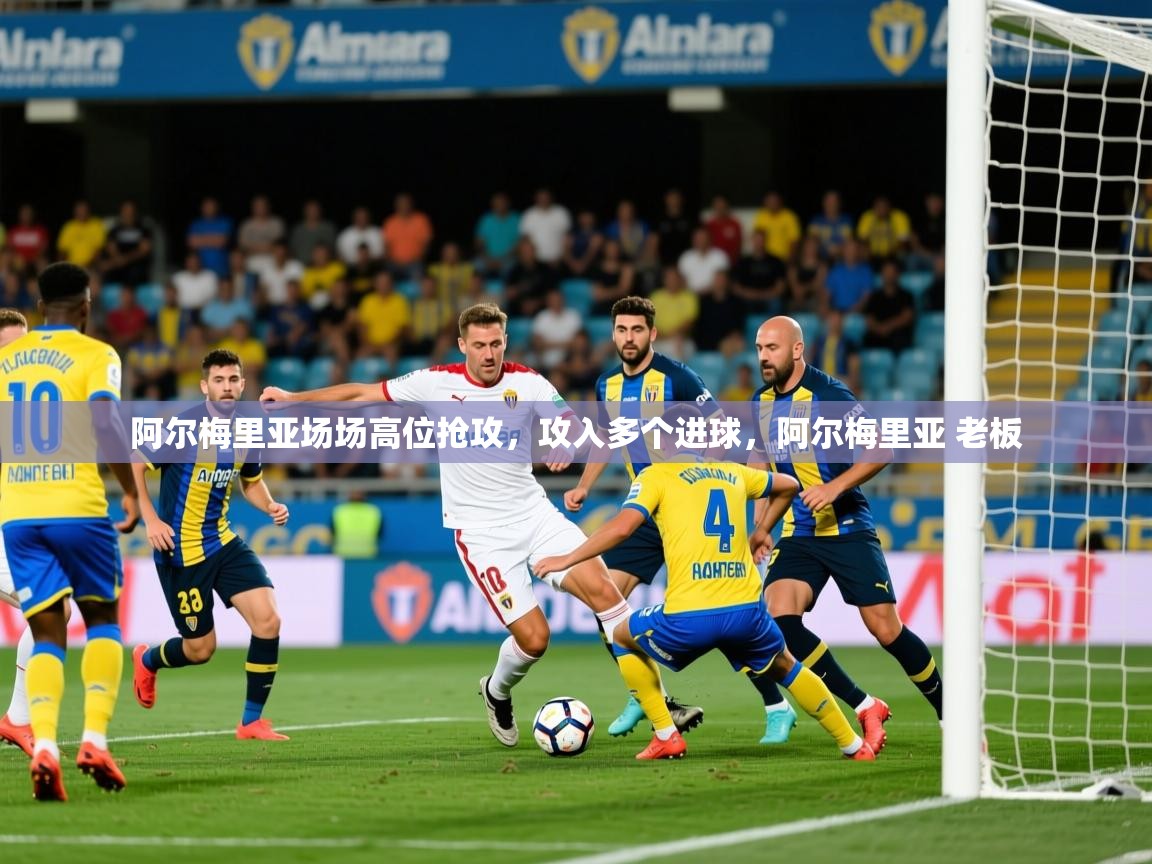 2025 极直播在线直播免费观看阿尔梅里亚场场高位抢攻，攻入多个进球，阿尔梅里亚 老板  第1张