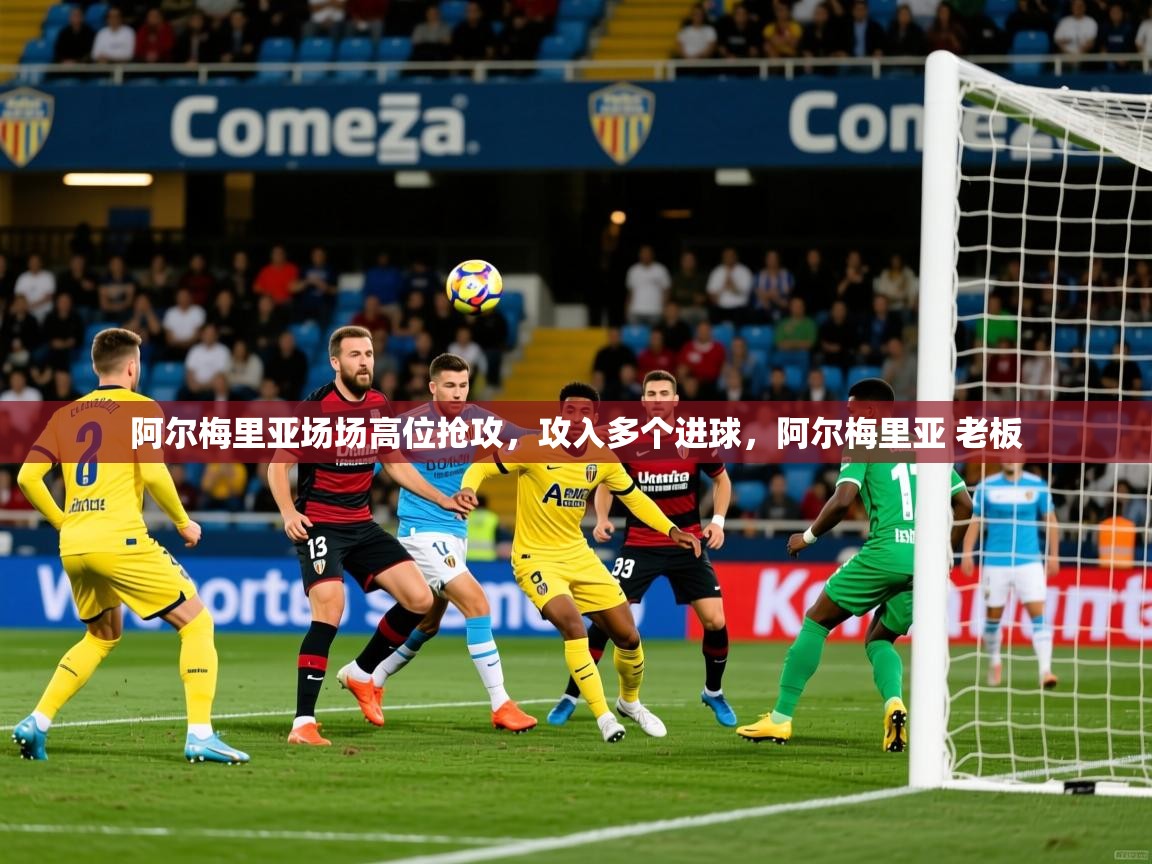 2025 极直播在线直播免费观看阿尔梅里亚场场高位抢攻，攻入多个进球，阿尔梅里亚 老板  第2张
