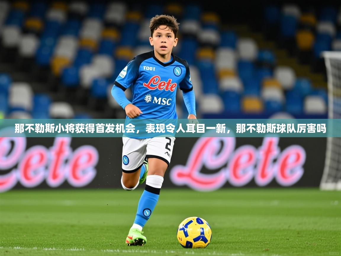 2025 极直播app那不勒斯小将获得首发机会,表现令人耳目一新,那不勒斯球队厉害吗 第1张