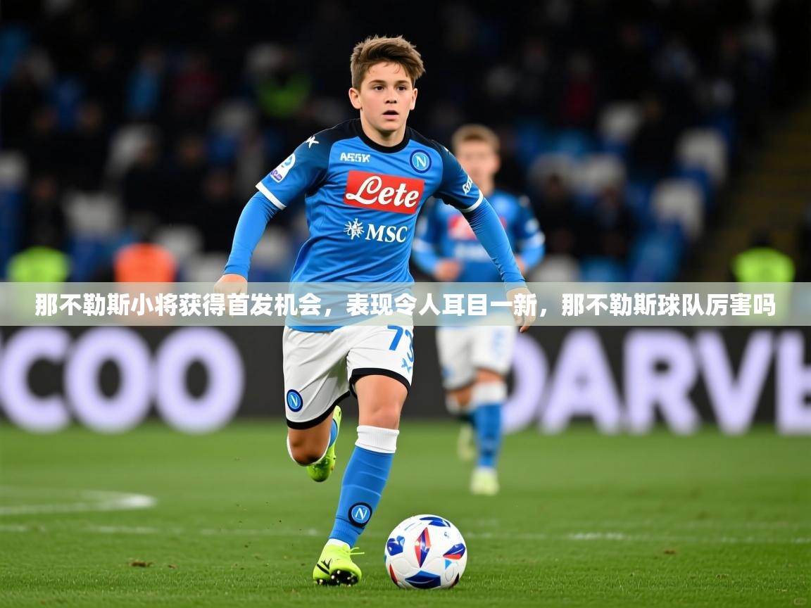 2025 极直播app那不勒斯小将获得首发机会,表现令人耳目一新,那不勒斯球队厉害吗 第3张