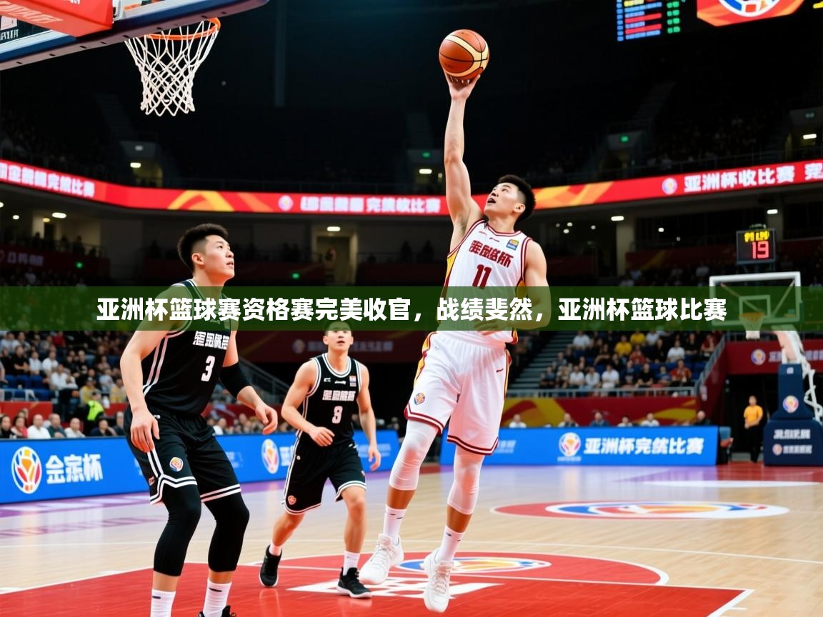 2025 极直播app下载亚洲杯篮球赛资格赛完美收官,战绩斐然,亚洲杯篮球比赛 第2张