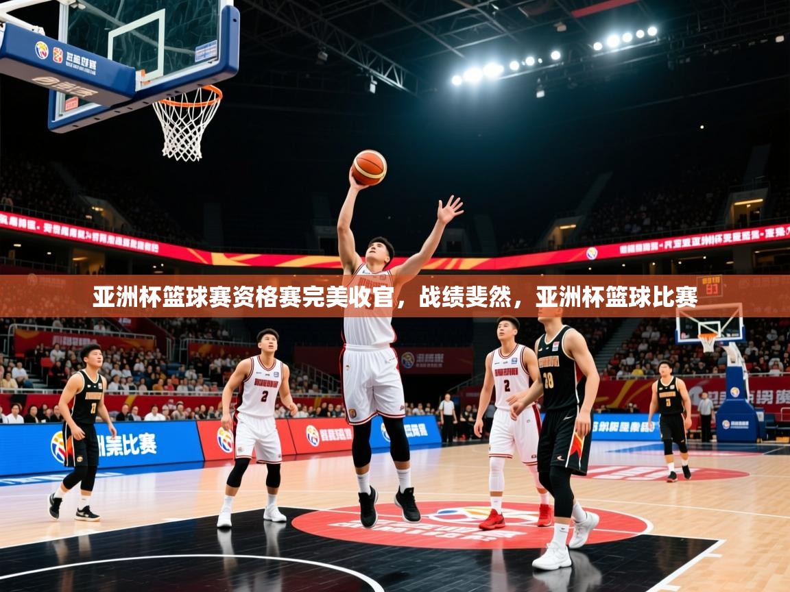2025 极直播app下载亚洲杯篮球赛资格赛完美收官,战绩斐然,亚洲杯篮球比赛 第3张