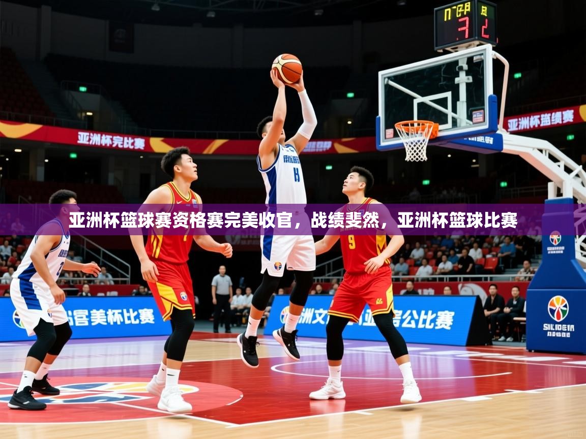 2025 极直播app下载亚洲杯篮球赛资格赛完美收官,战绩斐然,亚洲杯篮球比赛 第4张