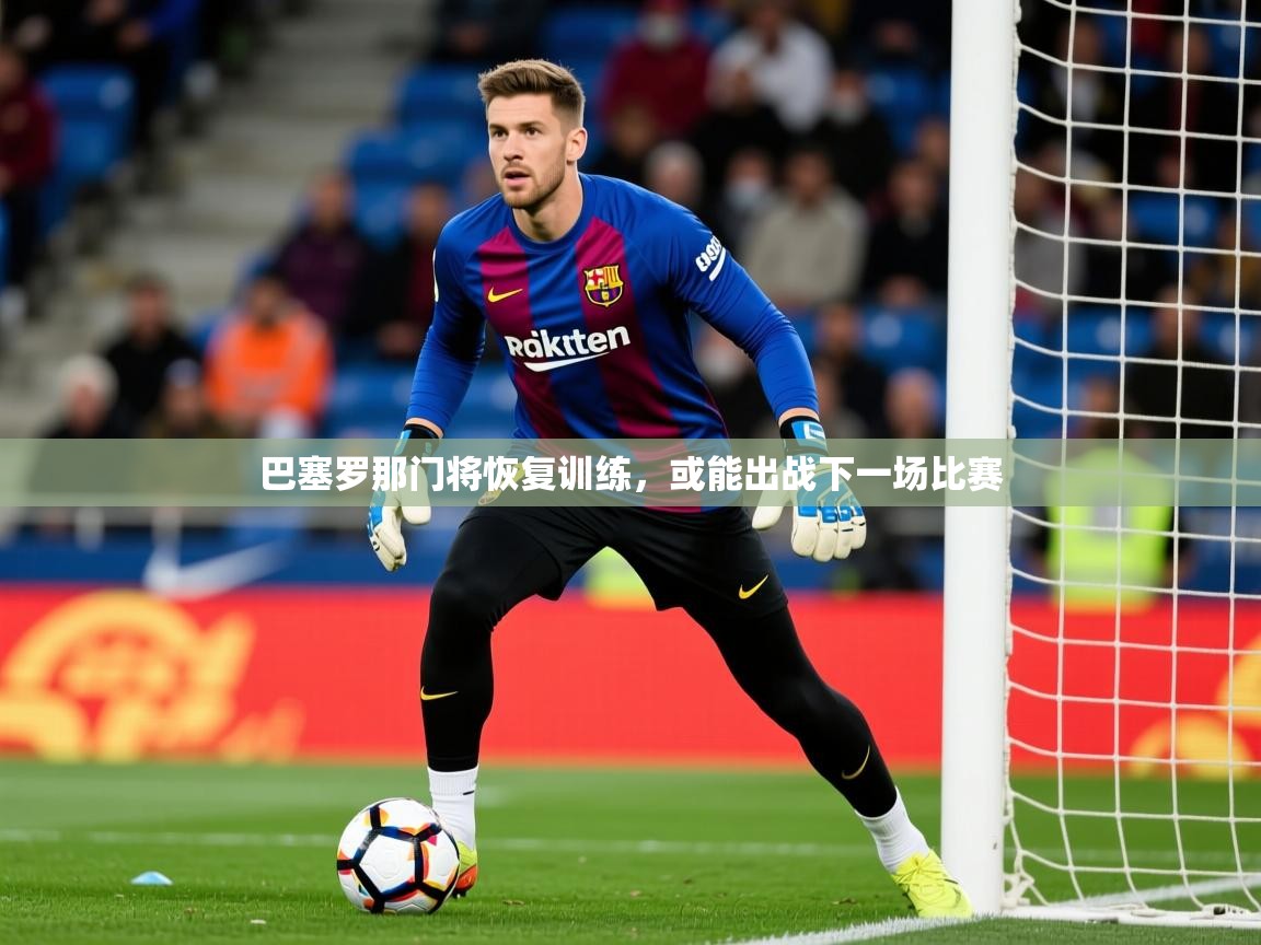 2025 极直播app巴塞罗那门将恢复训练，或能出战下一场比赛  第4张