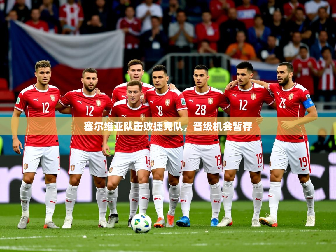 2025 极直播在线直播免费观看塞尔维亚队击败捷克队，晋级机会暂存  第1张