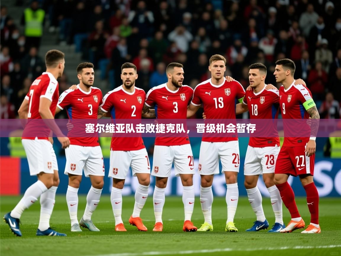 2025 极直播在线直播免费观看塞尔维亚队击败捷克队，晋级机会暂存  第2张