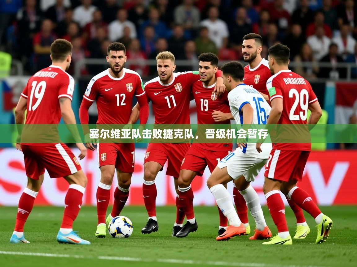 2025 极直播在线直播免费观看塞尔维亚队击败捷克队，晋级机会暂存  第3张