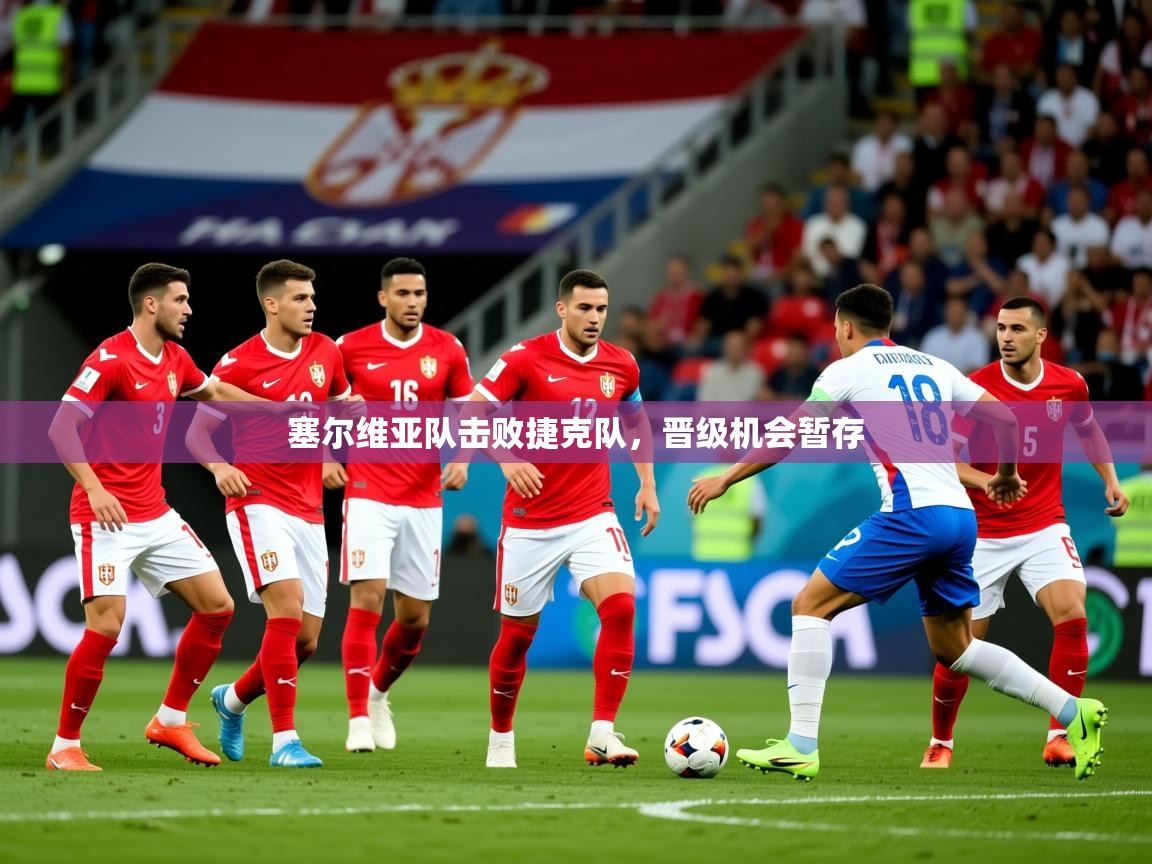 2025 极直播在线直播免费观看塞尔维亚队击败捷克队，晋级机会暂存  第4张