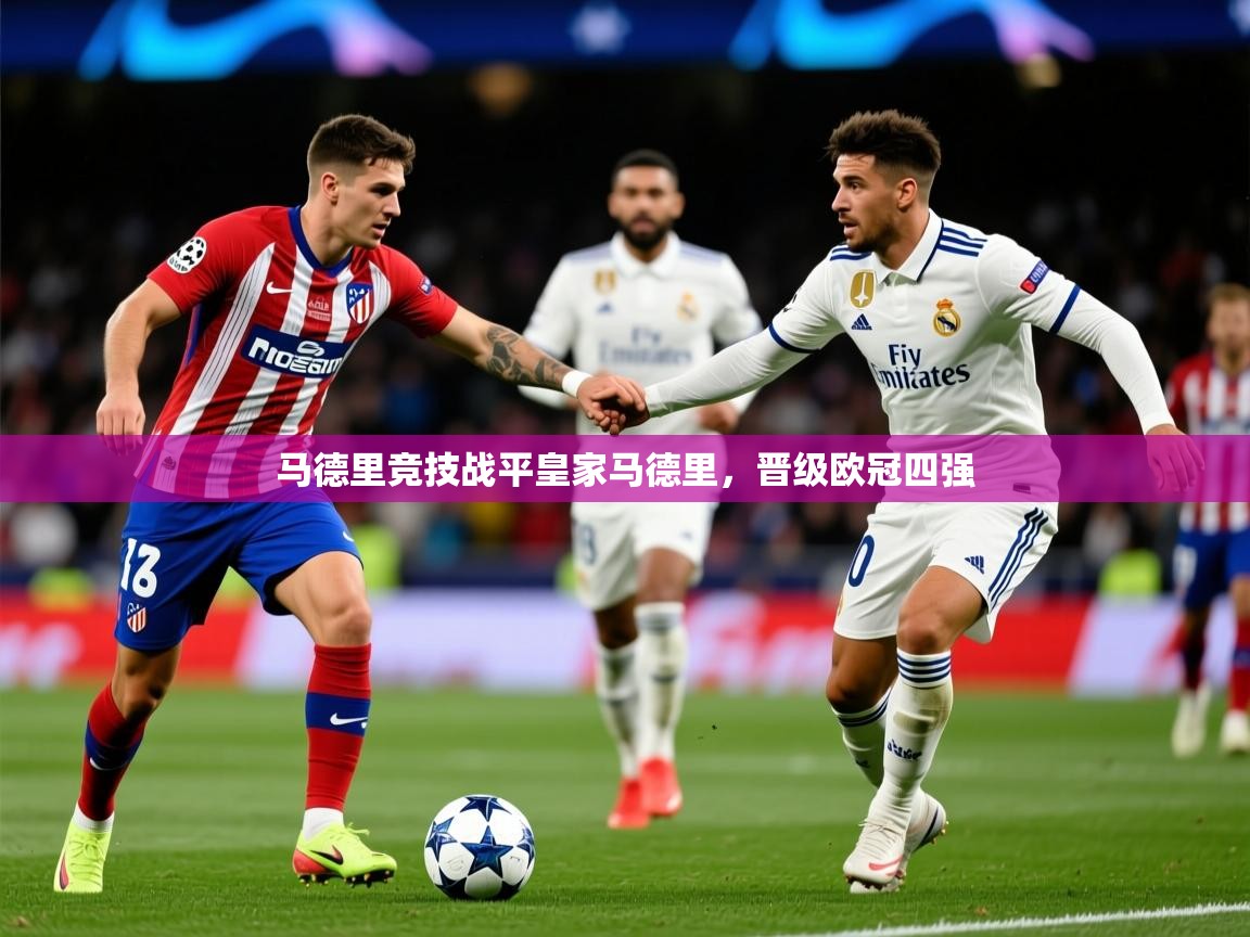 2025 极直播app下载马德里竞技战平皇家马德里，晋级欧冠四强  第3张