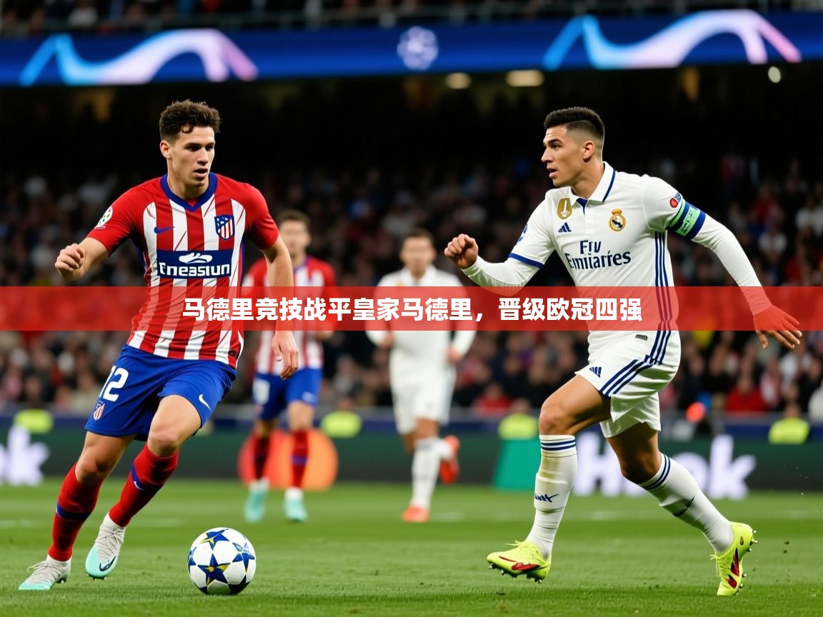 2025 极直播app下载马德里竞技战平皇家马德里，晋级欧冠四强  第4张