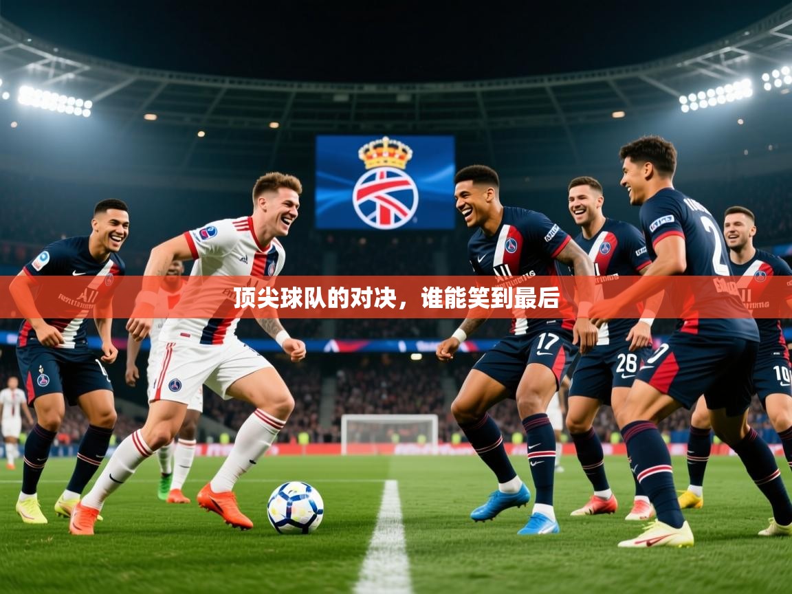 2025 极直播app顶尖球队的对决，谁能笑到最后  第4张