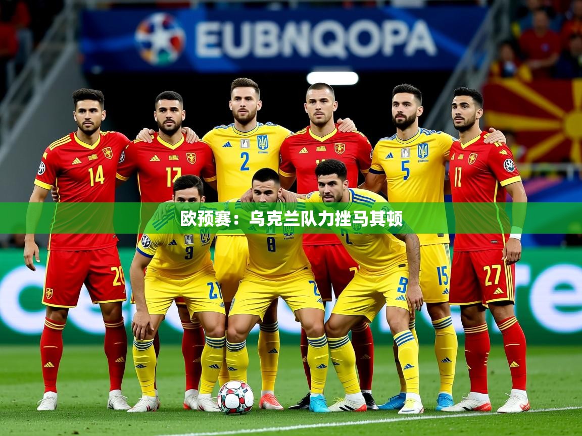 2025 极直播app下载欧预赛:乌克兰队力挫马其顿 第1张