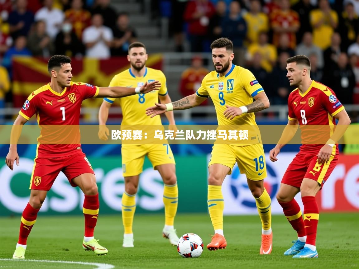 2025 极直播app下载欧预赛:乌克兰队力挫马其顿 第4张
