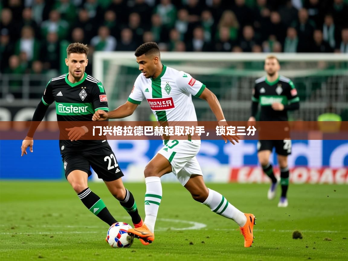 2025 极直播下载门兴格拉德巴赫轻取对手，锁定三分  第2张