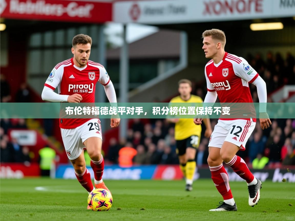 2025 极直播投屏板在哪里布伦特福德战平对手,积分榜位置保持不变 第1张
