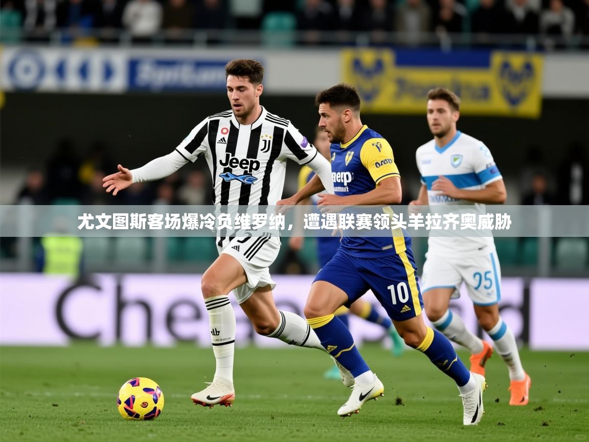 2025 极直播投屏尤文图斯客场爆冷负维罗纳,遭遇联赛领头羊拉齐奥威胁 第2张