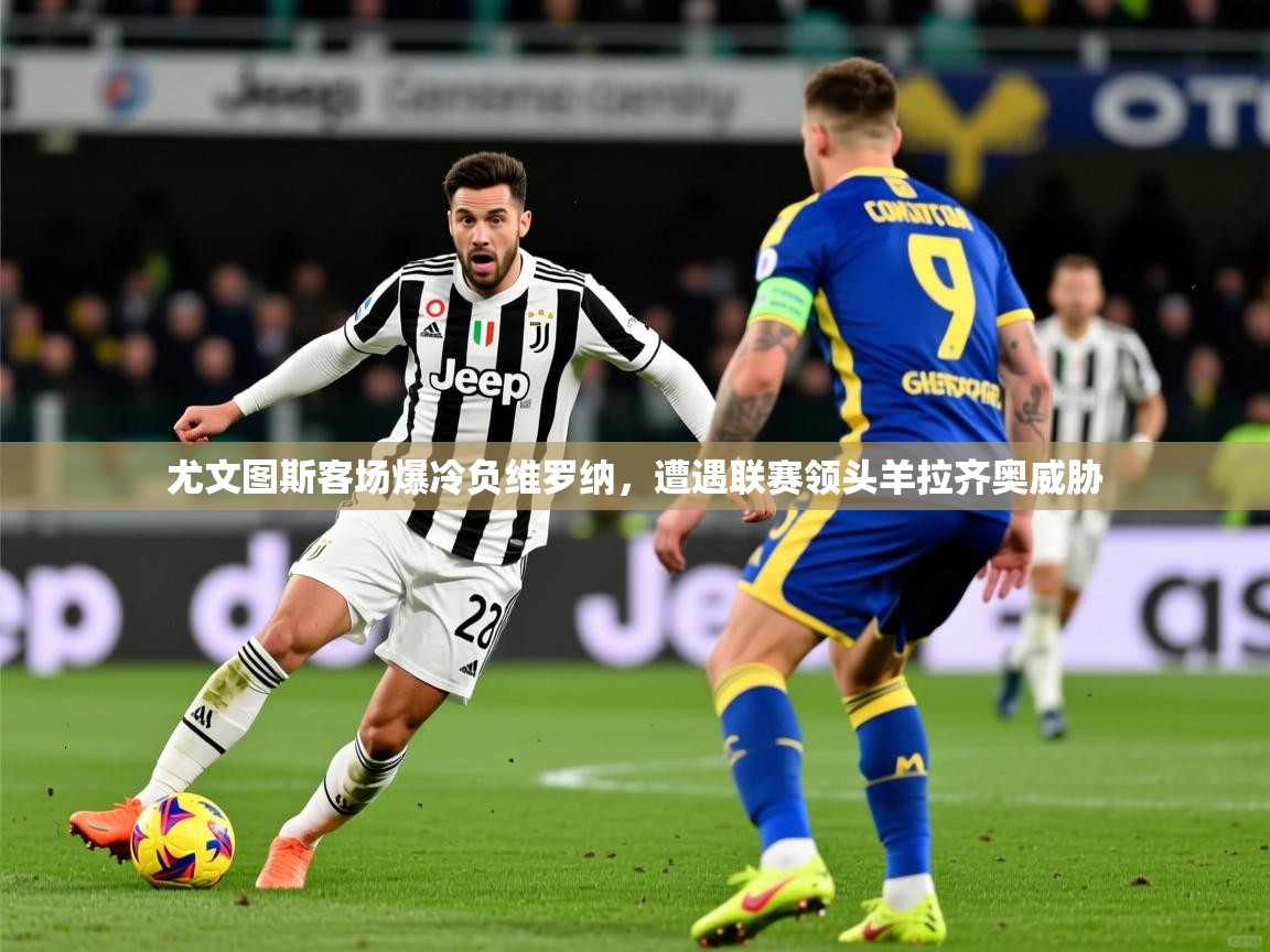 2025 极直播投屏尤文图斯客场爆冷负维罗纳,遭遇联赛领头羊拉齐奥威胁 第4张