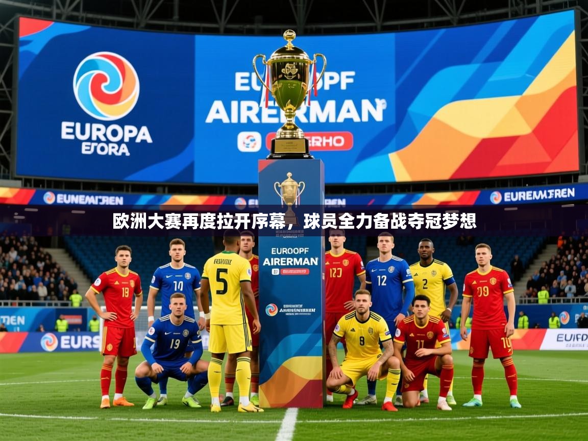 2025 极直播app下载欧洲大赛再度拉开序幕，球员全力备战夺冠梦想  第1张