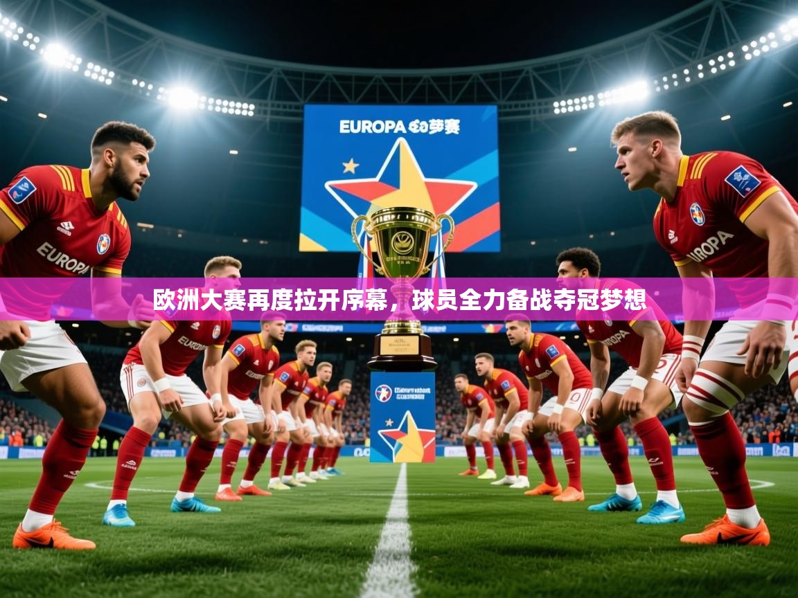 2025 极直播app下载欧洲大赛再度拉开序幕，球员全力备战夺冠梦想  第2张