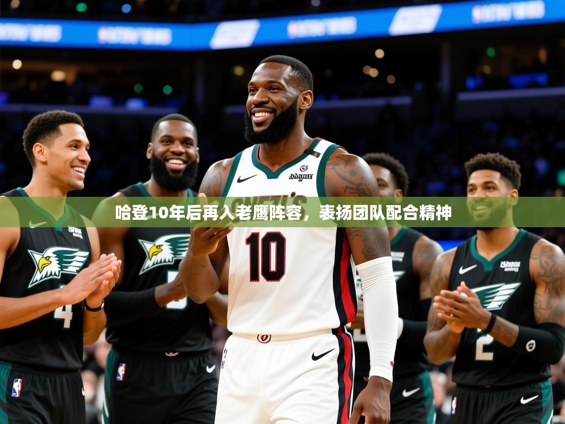 2025 优直播哈登10年后再入老鹰阵容，表扬团队配合精神  第1张
