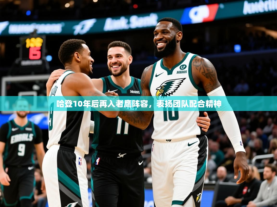 2025 优直播哈登10年后再入老鹰阵容，表扬团队配合精神  第3张