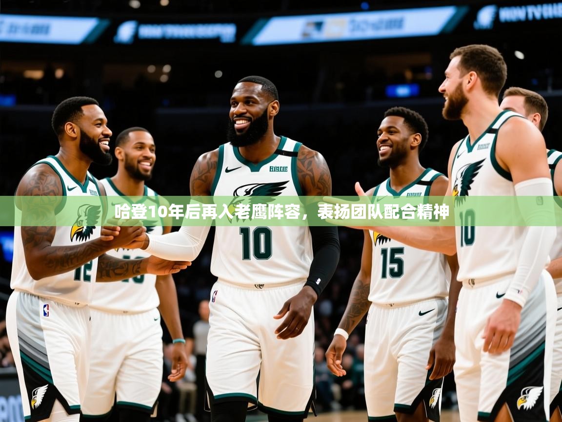 2025 优直播哈登10年后再入老鹰阵容，表扬团队配合精神  第4张