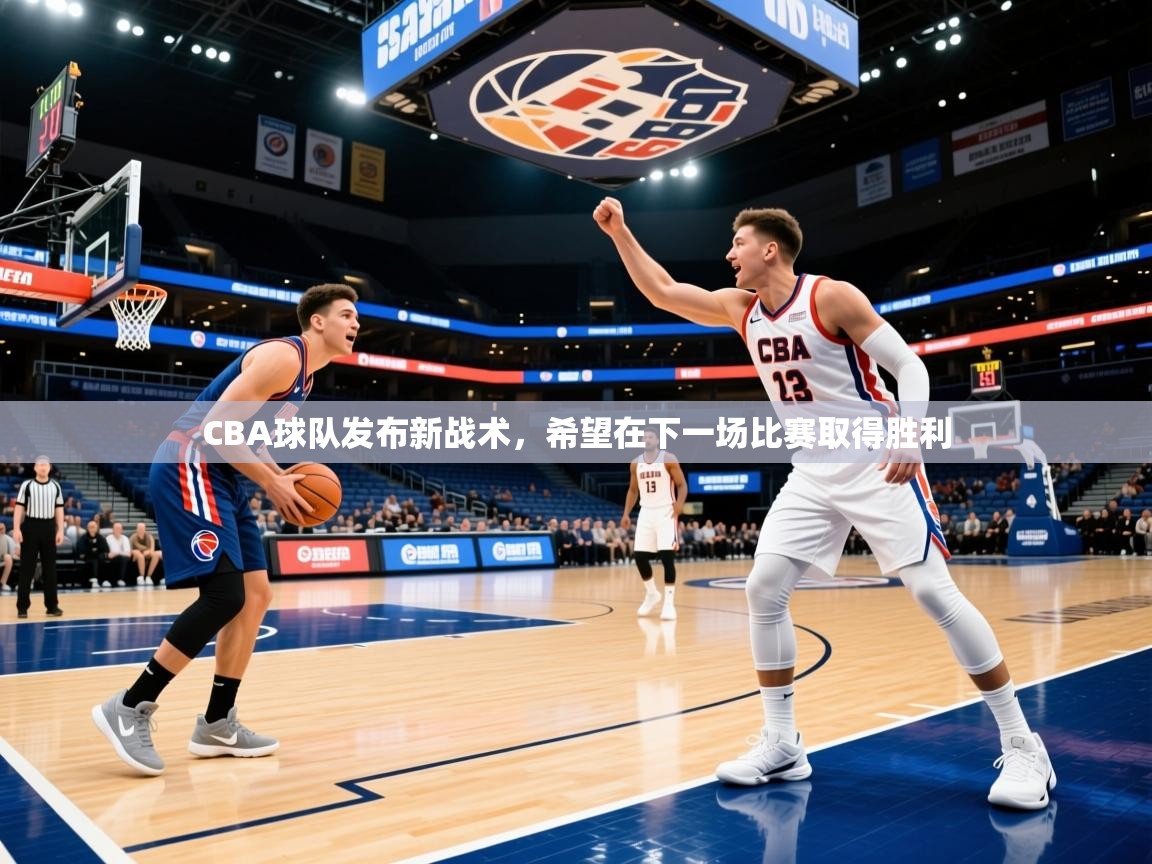 2025 极直播官网CBA球队发布新战术，希望在下一场比赛取得胜利  第1张
